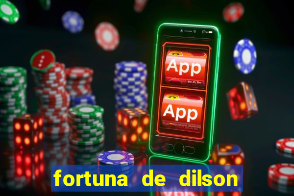 fortuna de dilson pereira da silva